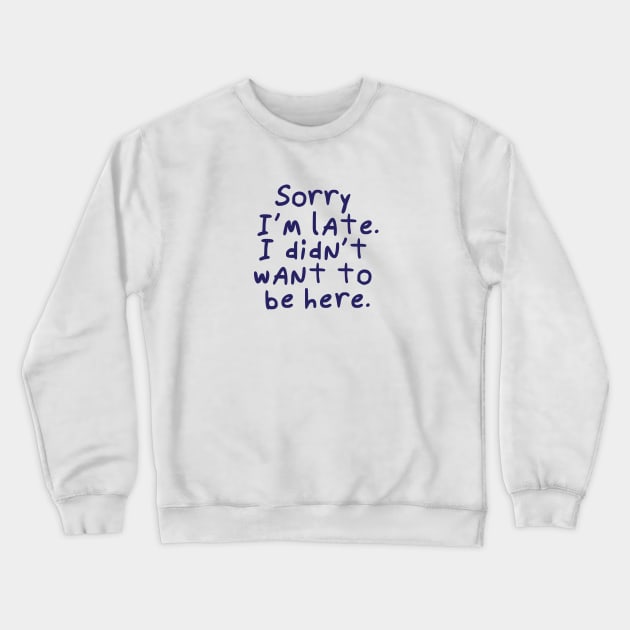 Sorry I'm late.  I didn't want to be here. Crewneck Sweatshirt by Catlore